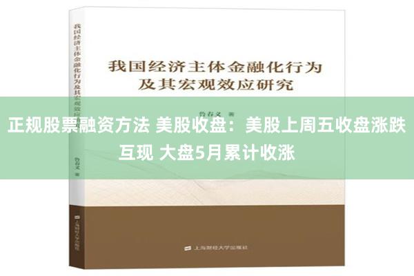 正规股票融资方法 美股收盘：美股上周五收盘涨跌互现 大盘5月累计收涨