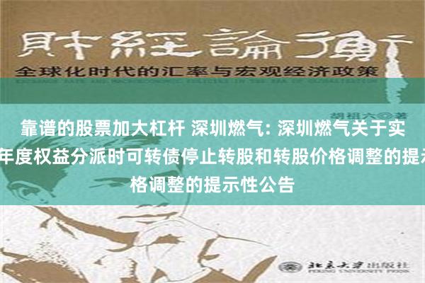 靠谱的股票加大杠杆 深圳燃气: 深圳燃气关于实施2023年度权益分派时可转债停止转股和转股价格调整的提示性公告