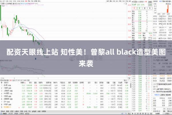 配资天眼线上站 知性美！曾黎all black造型美图来袭