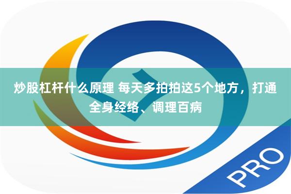 炒股杠杆什么原理 每天多拍拍这5个地方，打通全身经络、调理百病