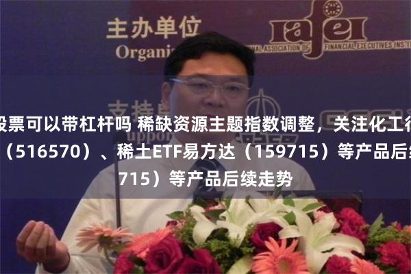 股票可以带杠杆吗 稀缺资源主题指数调整，关注化工行业ETF（516570）、稀土ETF易方达（159715）等产品后续走势