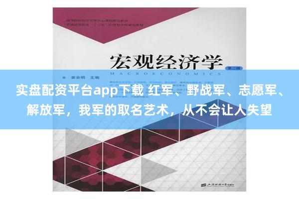 实盘配资平台app下载 红军、野战军、志愿军、解放军，我军的取名艺术，从不会让人失望