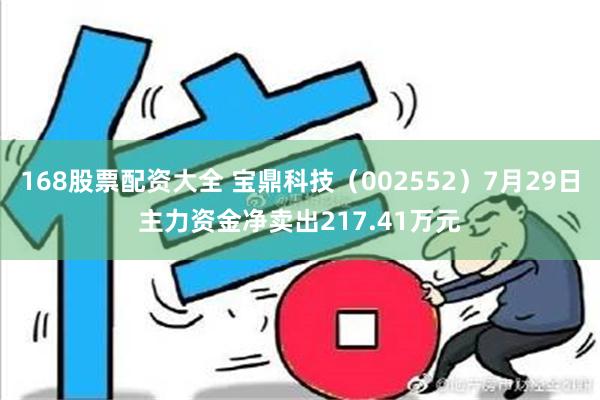 168股票配资大全 宝鼎科技（002552）7月29日主力资金净卖出217.41万元