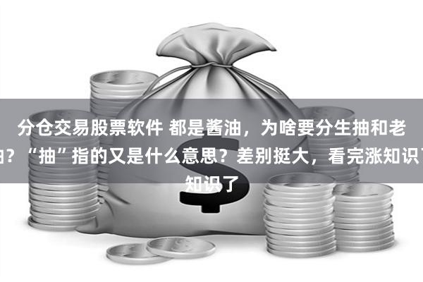 分仓交易股票软件 都是酱油，为啥要分生抽和老抽？“抽”指的又是什么意思？差别挺大，看完涨知识了