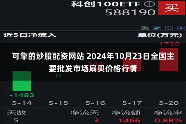 可靠的炒股配资网站 2024年10月23日全国主要批发市场扇贝价格行情