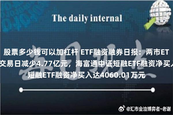 股票多少钱可以加杠杆 ETF融资融券日报：两市ETF两融余额较前一交易日减少4.77亿元，海富通中证短融ETF融资净买入达4060.01万元