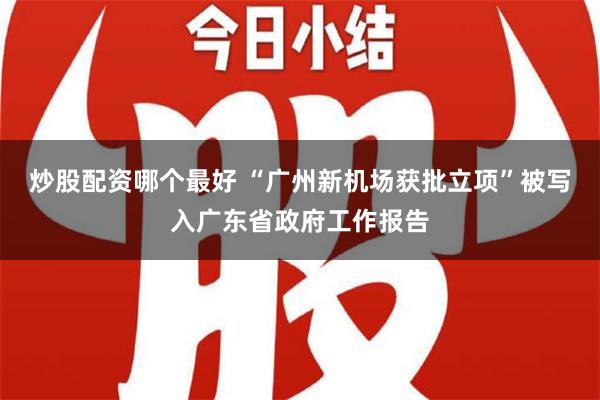 炒股配资哪个最好 “广州新机场获批立项”被写入广东省政府工作报告