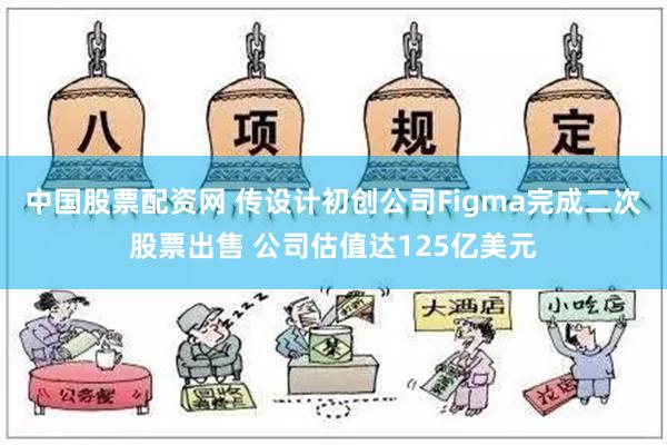 中国股票配资网 传设计初创公司Figma完成二次股票出售 公司估值达125亿美元