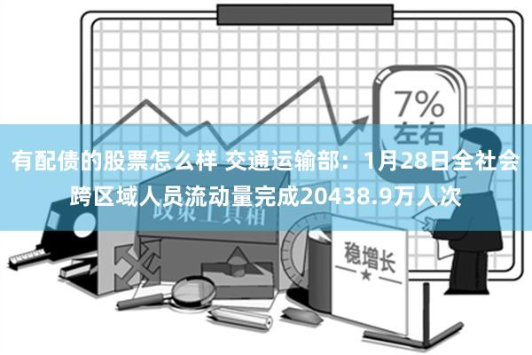 有配债的股票怎么样 交通运输部：1月28日全社会跨区域人员流动量完成20438.9万人次