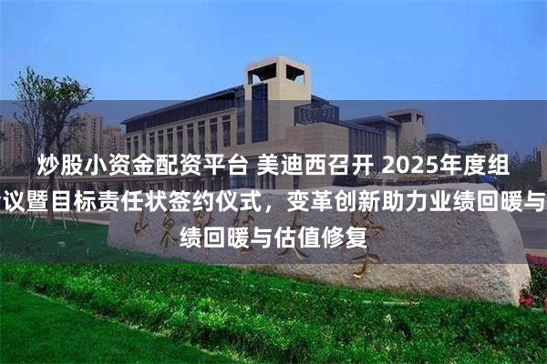 炒股小资金配资平台 美迪西召开 2025年度组织发展会议暨目标责任状签约仪式，变革创新助力业绩回暖与估值修复